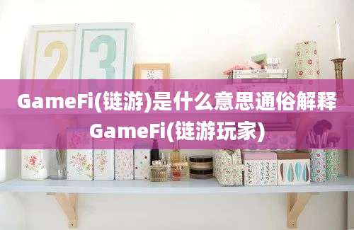 GameFi(链游)是什么意思通俗解释GameFi(链游玩家)