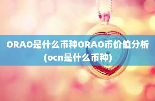 ORAO是什么币种ORAO币价值分析(ocn是什么币种)