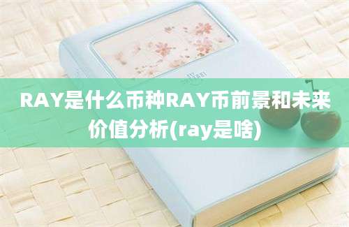 RAY是什么币种RAY币前景和未来价值分析(ray是啥)