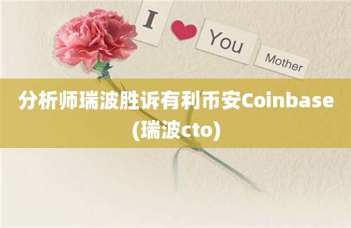 分析师瑞波胜诉有利币安Coinbase(瑞波cto)