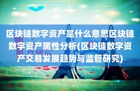 区块链数字资产是什么意思区块链数字资产属性分析(区块链数字资产交易发展趋势与监管研究)