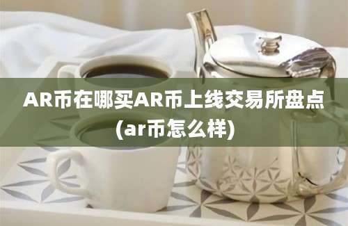 AR币在哪买AR币上线交易所盘点(ar币怎么样)