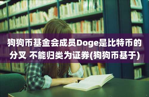 狗狗币基金会成员Doge是比特币的分叉 不能归类为证券(狗狗币基于)