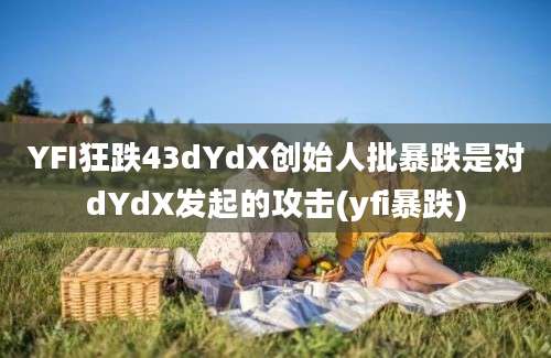 YFI狂跌43dYdX创始人批暴跌是对dYdX发起的攻击(yfi暴跌)