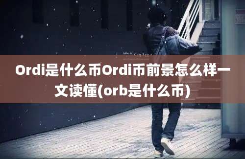 Ordi是什么币Ordi币前景怎么样一文读懂(orb是什么币)