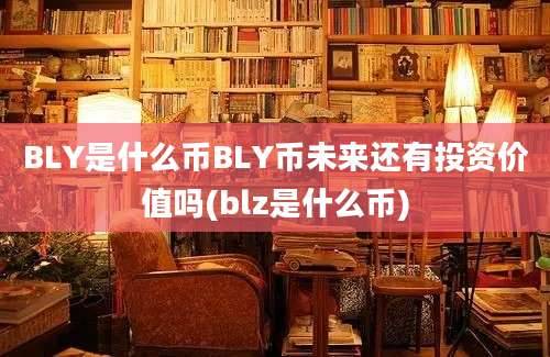 BLY是什么币BLY币未来还有投资价值吗(blz是什么币)