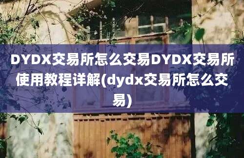 DYDX交易所怎么交易DYDX交易所使用教程详解(dydx交易所怎么交易)