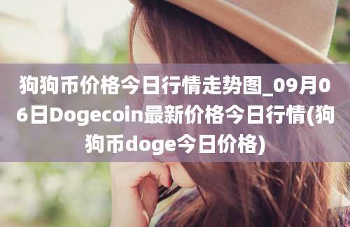 狗狗币价格今日行情走势图_09月06日Dogecoin最新价格今日行情(狗狗币doge今日价格)