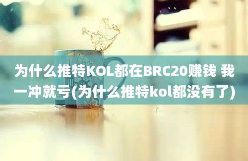 为什么推特KOL都在BRC20赚钱 我一冲就亏(为什么推特kol都没有了)