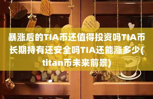 暴涨后的TIA币还值得投资吗TIA币长期持有还安全吗TIA还能涨多少(titan币未来前景)