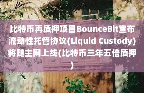 比特币再质押项目BounceBit宣布流动性托管协议(Liquid Custody)将随主网上线(比特币三年五倍质押)