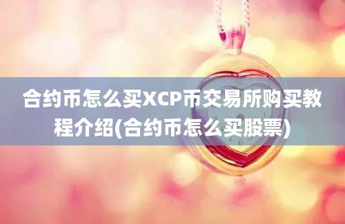 合约币怎么买XCP币交易所购买教程介绍(合约币怎么买股票)