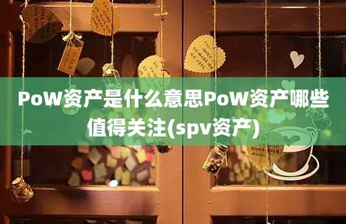 PoW资产是什么意思PoW资产哪些值得关注(spv资产)