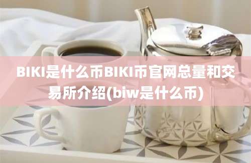 BIKI是什么币BIKI币官网总量和交易所介绍(biw是什么币)