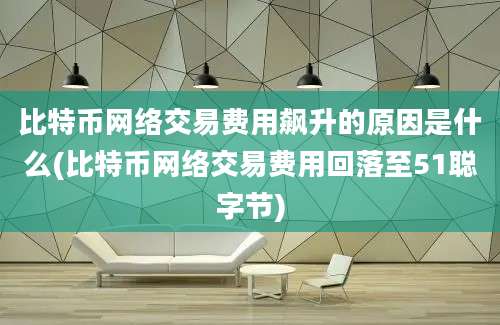 比特币网络交易费用飙升的原因是什么(比特币网络交易费用回落至51聪字节)