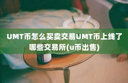 UMT币怎么买卖交易UMT币上线了哪些交易所(u币出售)