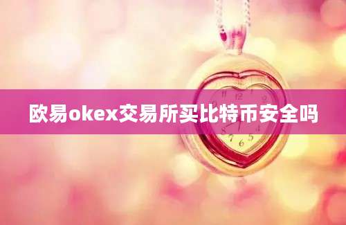 欧易okex交易所买比特币安全吗