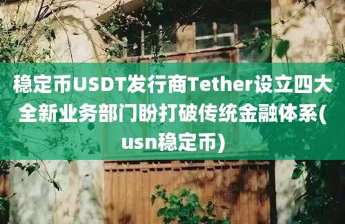 稳定币USDT发行商Tether设立四大全新业务部门盼打破传统金融体系(usn稳定币)