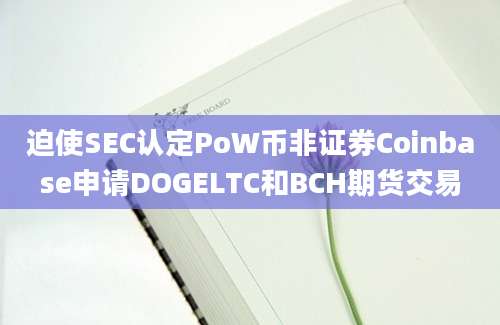 迫使SEC认定PoW币非证券Coinbase申请DOGELTC和BCH期货交易