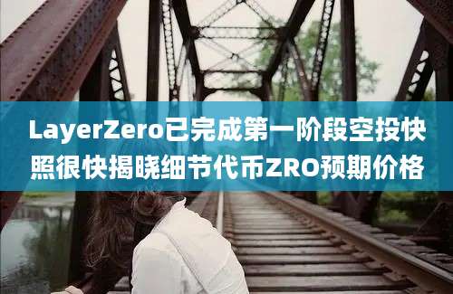 LayerZero已完成第一阶段空投快照很快揭晓细节代币ZRO预期价格