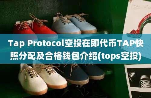 Tap Protocol空投在即代币TAP快照分配及合格钱包介绍(tops空投)