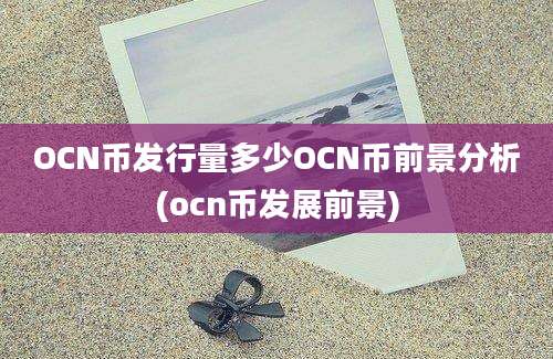 OCN币发行量多少OCN币前景分析(ocn币发展前景)