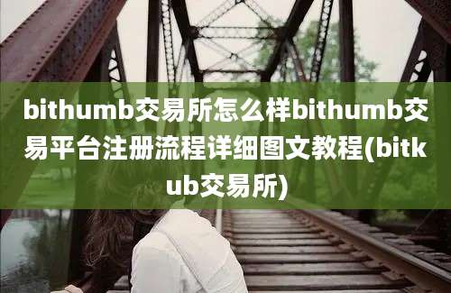 bithumb交易所怎么样bithumb交易平台注册流程详细图文教程(bitkub交易所)