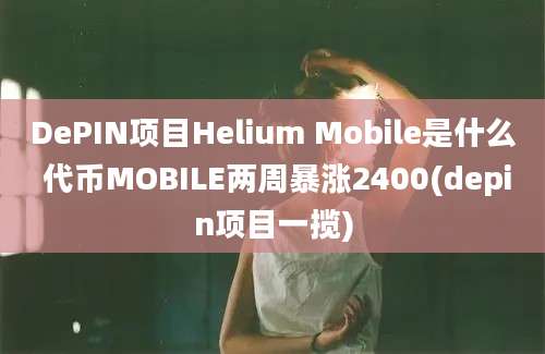 DePIN项目Helium Mobile是什么 代币MOBILE两周暴涨2400(depin项目一揽)