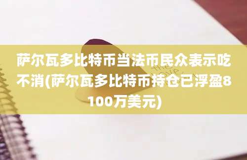 萨尔瓦多比特币当法币民众表示吃不消(萨尔瓦多比特币持仓已浮盈8100万美元)