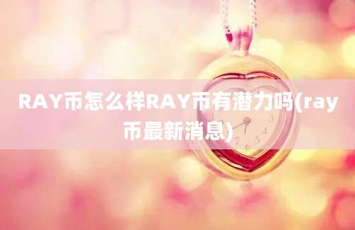 RAY币怎么样RAY币有潜力吗(ray币最新消息)