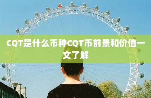 CQT是什么币种CQT币前景和价值一文了解