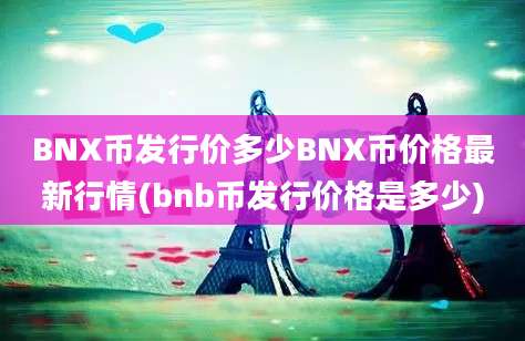 BNX币发行价多少BNX币价格最新行情(bnb币发行价格是多少)