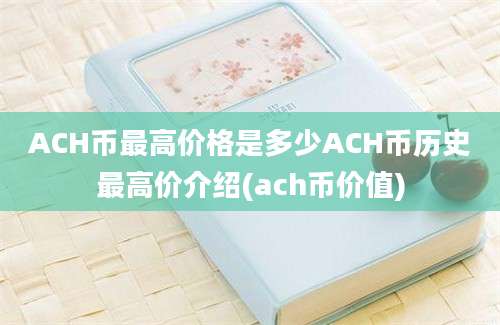 ACH币最高价格是多少ACH币历史最高价介绍(ach币价值)