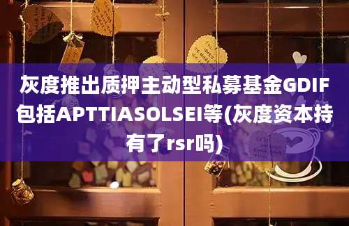 灰度推出质押主动型私募基金GDIF包括APTTIASOLSEI等(灰度资本持有了rsr吗)