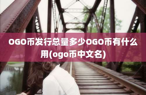 OGO币发行总量多少OGO币有什么用(ogo币中文名)