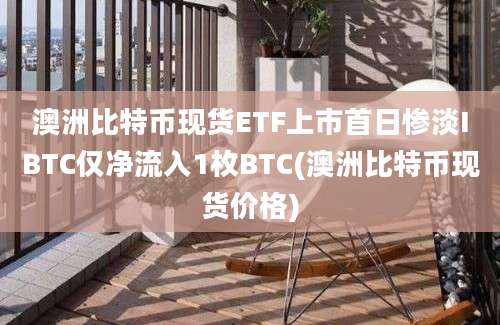 澳洲比特币现货ETF上市首日惨淡IBTC仅净流入1枚BTC(澳洲比特币现货价格)