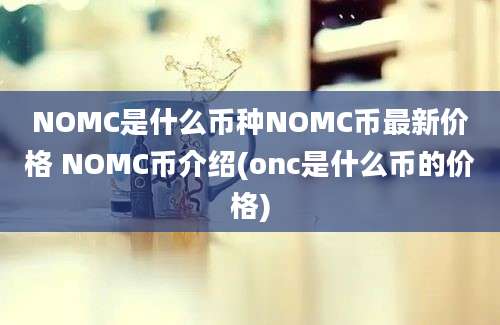 NOMC是什么币种NOMC币最新价格 NOMC币介绍(onc是什么币的价格)