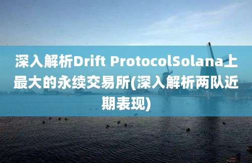 深入解析Drift ProtocolSolana上最大的永续交易所(深入解析两队近期表现)