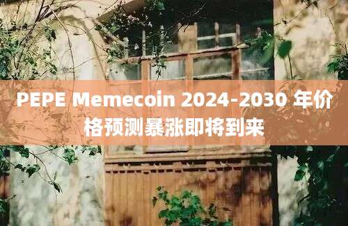 PEPE Memecoin 2024-2030 年价格预测暴涨即将到来