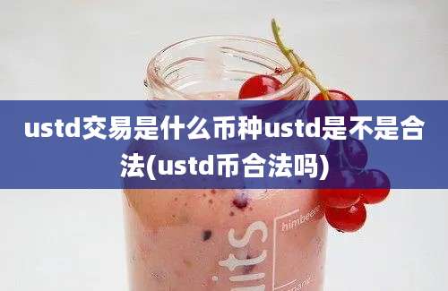 ustd交易是什么币种ustd是不是合法(ustd币合法吗)