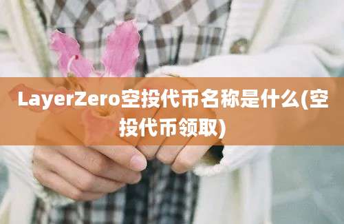 LayerZero空投代币名称是什么(空投代币领取)