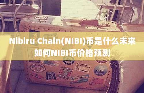 Nibiru Chain(NIBI)币是什么未来如何NIBI币价格预测