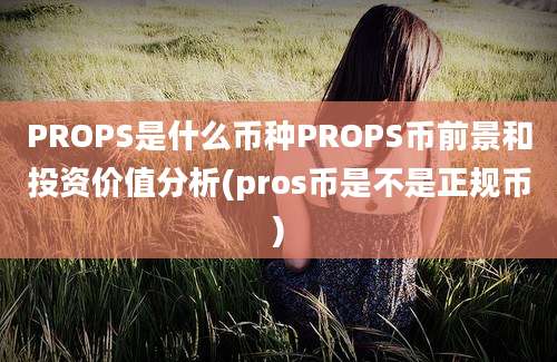 PROPS是什么币种PROPS币前景和投资价值分析(pros币是不是正规币)