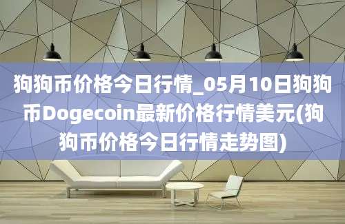 狗狗币价格今日行情_05月10日狗狗币Dogecoin最新价格行情美元(狗狗币价格今日行情走势图)