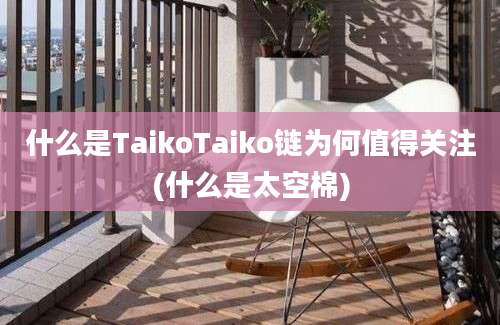 什么是TaikoTaiko链为何值得关注(什么是太空棉)