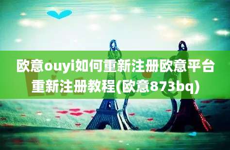 欧意ouyi如何重新注册欧意平台重新注册教程(欧意873bq)