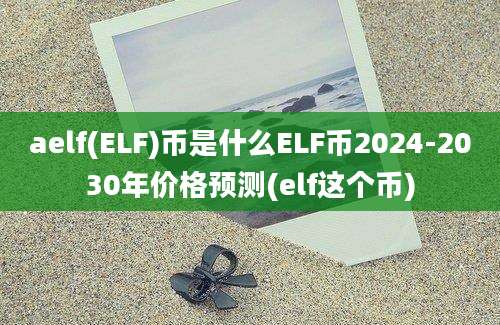 aelf(ELF)币是什么ELF币2024-2030年价格预测(elf这个币)