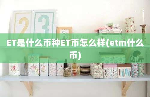 ET是什么币种ET币怎么样(etm什么币)