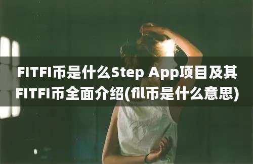 FITFI币是什么Step App项目及其FITFI币全面介绍(fil币是什么意思)