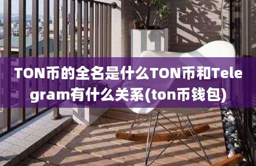 TON币的全名是什么TON币和Telegram有什么关系(ton币钱包)